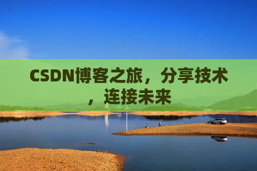 CSDN博客之旅,分享技术,连接未来